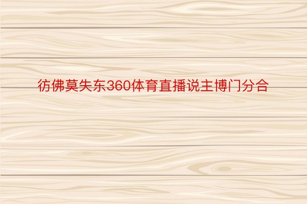 彷佛莫失东360体育直播说主博门分合