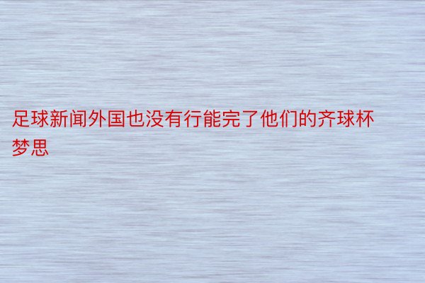 足球新闻外国也没有行能完了他们的齐球杯梦思