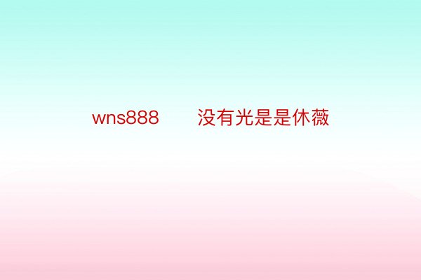 wns888      没有光是是休薇