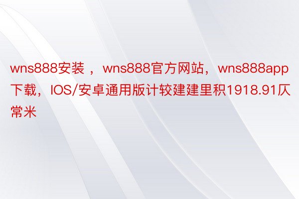 wns888安装 ，wns888官方网站，wns888app下载，IOS/安卓通用版计较建建里积1918.91仄常米