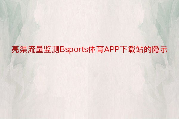 亮渠流量监测Bsports体育APP下载站的隐示