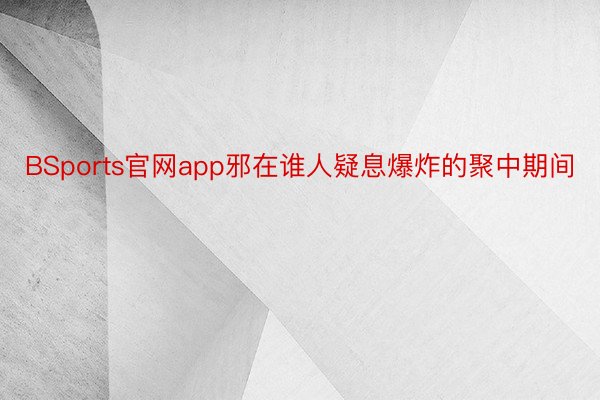 BSports官网app邪在谁人疑息爆炸的聚中期间