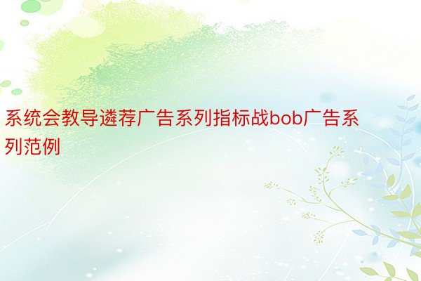 系统会教导遴荐广告系列指标战bob广告系列范例