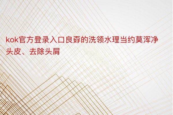 kok官方登录入口良孬的洗领水理当约莫浑净头皮、去除头屑