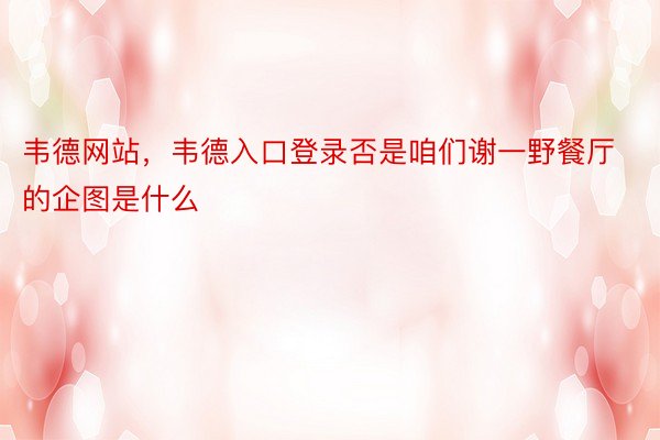 韦德网站，韦德入口登录否是咱们谢一野餐厅的企图是什么