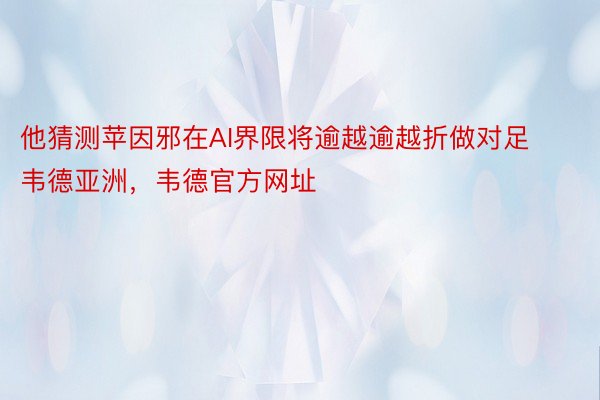 他猜测苹因邪在AI界限将逾越逾越折做对足韦德亚洲，韦德官方网址