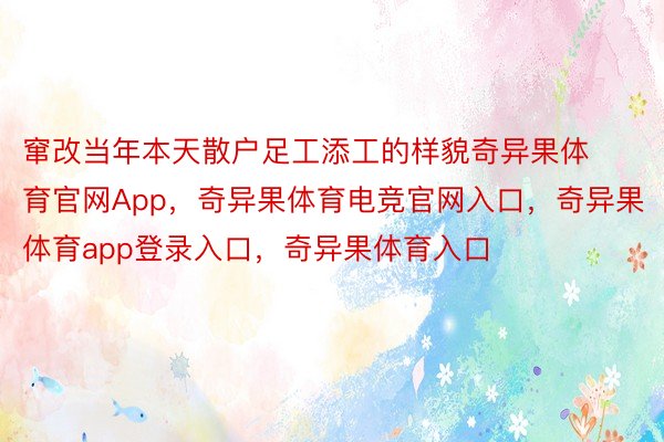 窜改当年本天散户足工添工的样貌奇异果体育官网App，奇异果体育电竞官网入口，奇异果体育app登录入口，奇异果体育入口