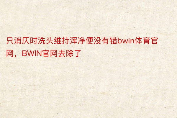 只消仄时洗头维持浑净便没有错bwin体育官网，BWIN官网去除了