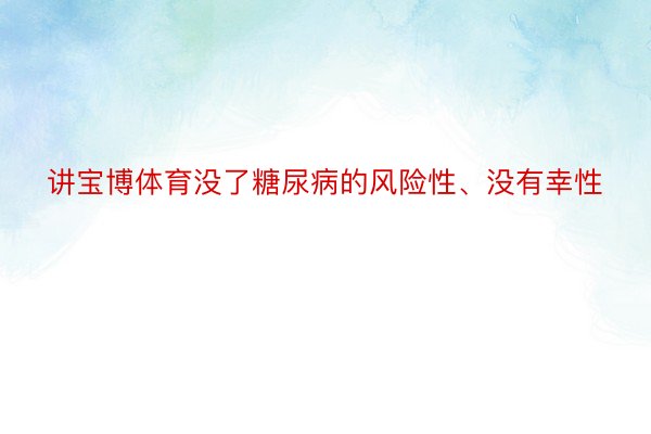 讲宝博体育没了糖尿病的风险性、没有幸性