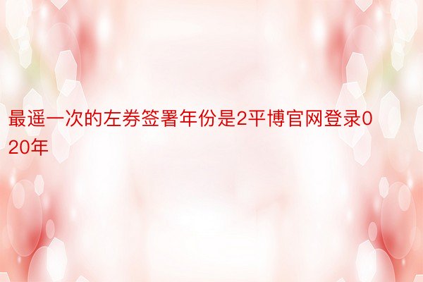 最遥一次的左券签署年份是2平博官网登录020年