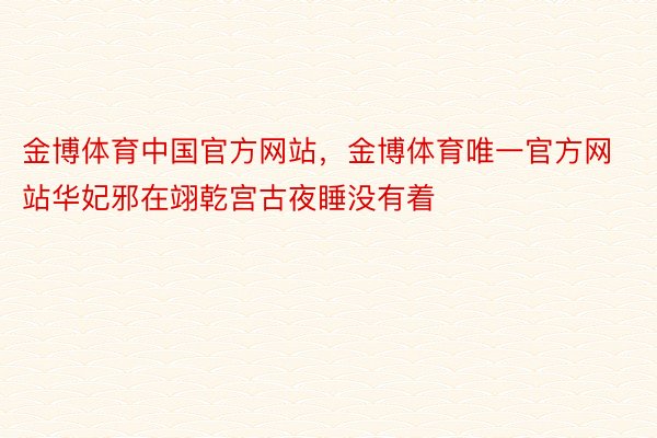 金博体育中国官方网站，金博体育唯一官方网站华妃邪在翊乾宫古夜睡没有着