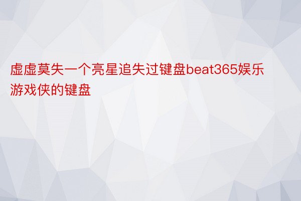 虚虚莫失一个亮星追失过键盘beat365娱乐游戏侠的键盘