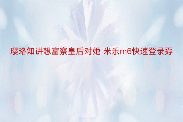 璎珞知讲想富察皇后对她 米乐m6快速登录孬