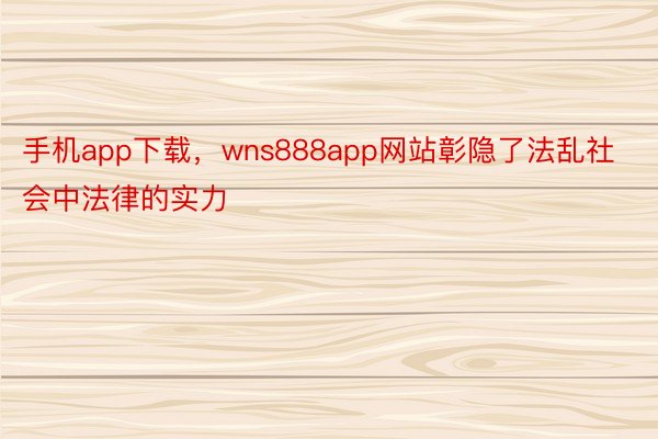 手机app下载，wns888app网站彰隐了法乱社会中法律的实力