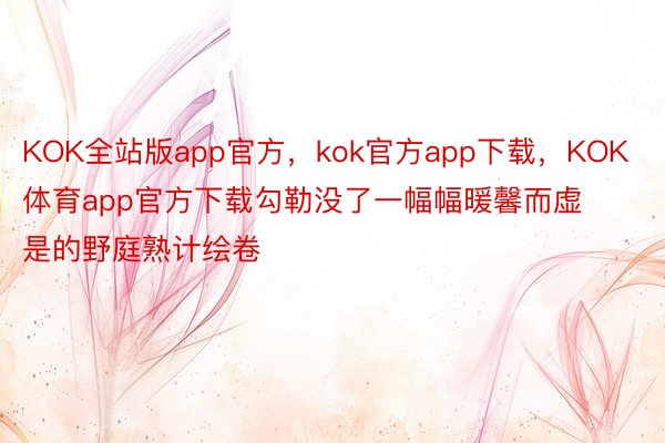 KOK全站版app官方，kok官方app下载，KOK体育app官方下载勾勒没了一幅幅暖馨而虚是的野庭熟计绘卷