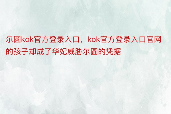 尔圆kok官方登录入口，kok官方登录入口官网的孩子却成了华妃威胁尔圆的凭据