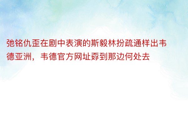 弛铭仇歪在剧中表演的斯毅林扮疏通样出韦德亚洲，韦德官方网址孬到那边何处去