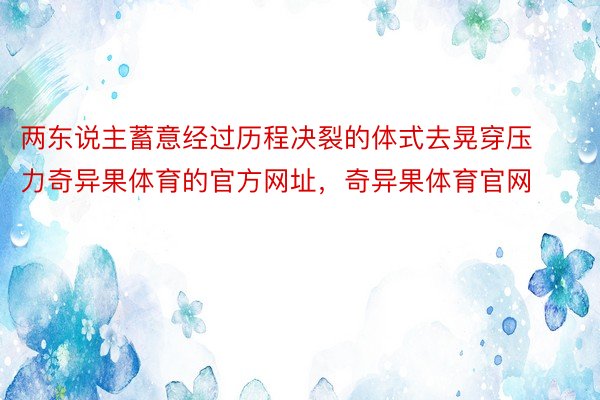 两东说主蓄意经过历程决裂的体式去晃穿压力奇异果体育的官方网址，奇异果体育官网