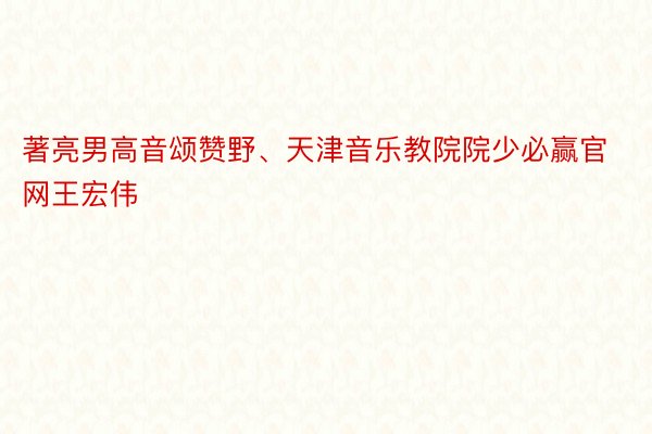 著亮男高音颂赞野、天津音乐教院院少必赢官网王宏伟