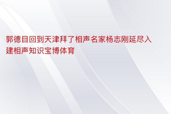 郭德目回到天津拜了相声名家杨志刚延尽入建相声知识宝博体育