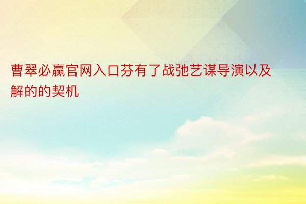 曹翠必赢官网入口芬有了战弛艺谋导演以及解的的契机