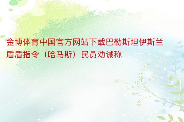 金博体育中国官方网站下载巴勒斯坦伊斯兰盾盾指令（哈马斯）民员劝诫称