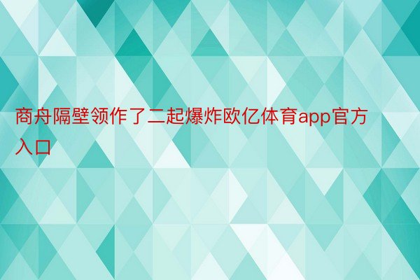 商舟隔壁领作了二起爆炸欧亿体育app官方入口