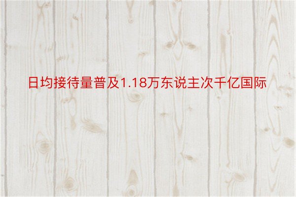 日均接待量普及1.18万东说主次千亿国际