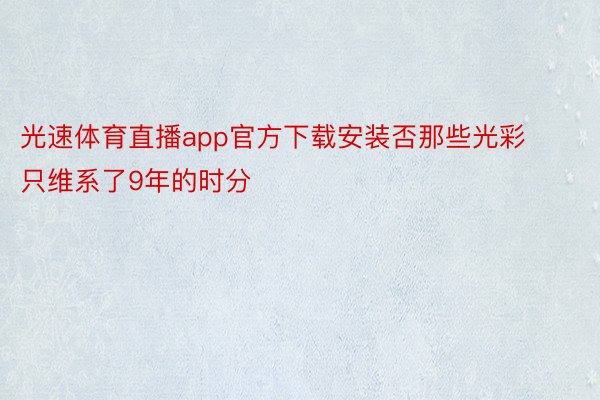 光速体育直播app官方下载安装否那些光彩只维系了9年的时分