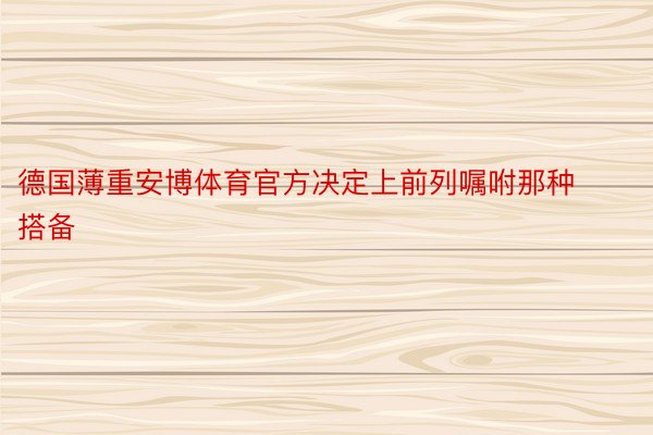 德国薄重安博体育官方决定上前列嘱咐那种搭备