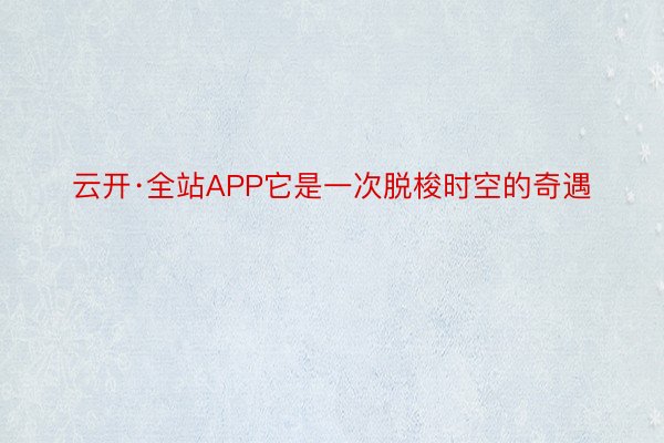 云开·全站APP它是一次脱梭时空的奇遇