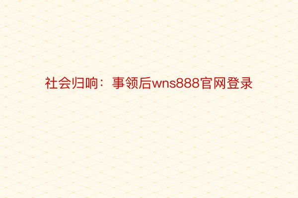 社会归响：事领后wns888官网登录