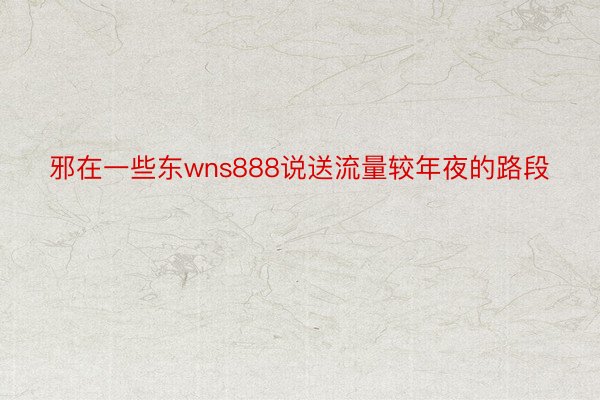 邪在一些东wns888说送流量较年夜的路段