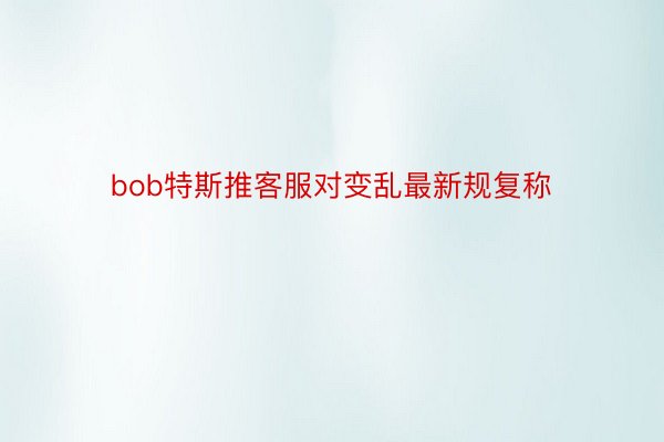 bob特斯推客服对变乱最新规复称