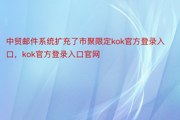 中贸邮件系统扩充了市聚限定kok官方登录入口，kok官方登录入口官网