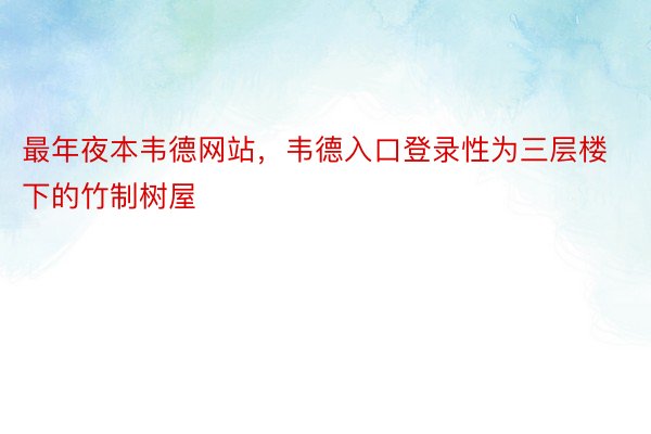 最年夜本韦德网站，韦德入口登录性为三层楼下的竹制树屋