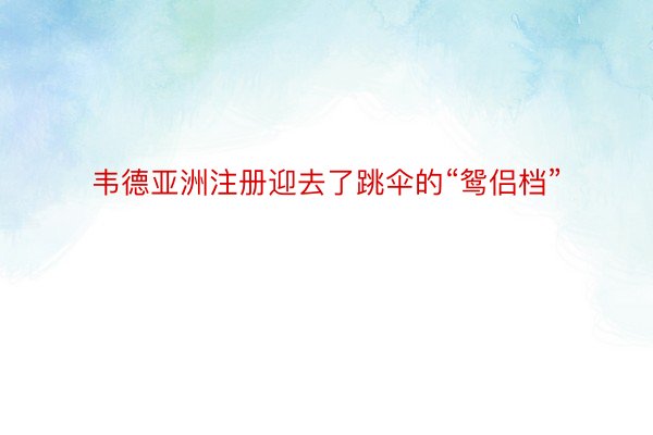 韦德亚洲注册迎去了跳伞的“鸳侣档”