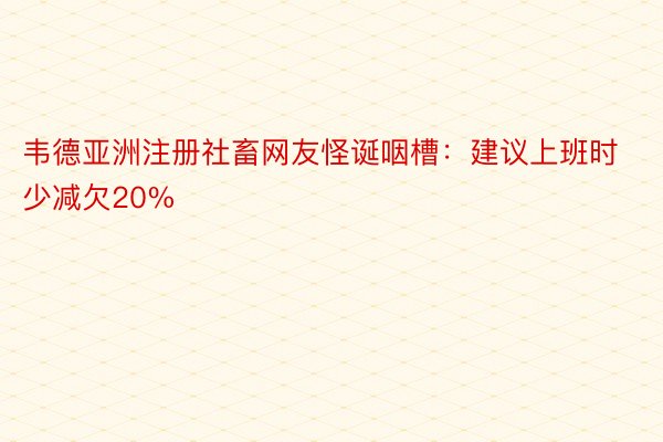 韦德亚洲注册社畜网友怪诞咽槽：建议上班时少减欠20%