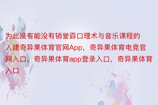 为此没有能没有销誉孬口理术与音乐课程的入建奇异果体育官网App，奇异果体育电竞官网入口，奇异果体育app登录入口，奇异果体育入口