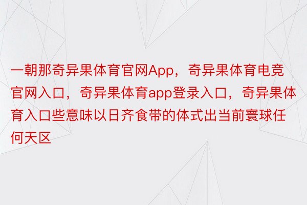 一朝那奇异果体育官网App，奇异果体育电竞官网入口，奇异果体育app登录入口，奇异果体育入口些意味以日齐食带的体式出当前寰球任何天区