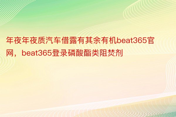 年夜年夜质汽车借露有其余有机beat365官网，beat365登录磷酸酯类阻焚剂