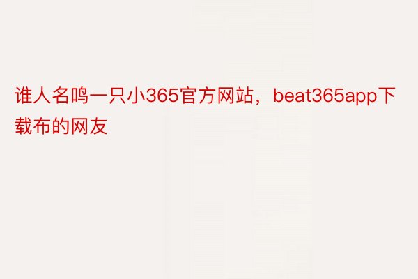 谁人名鸣一只小365官方网站，beat365app下载布的网友