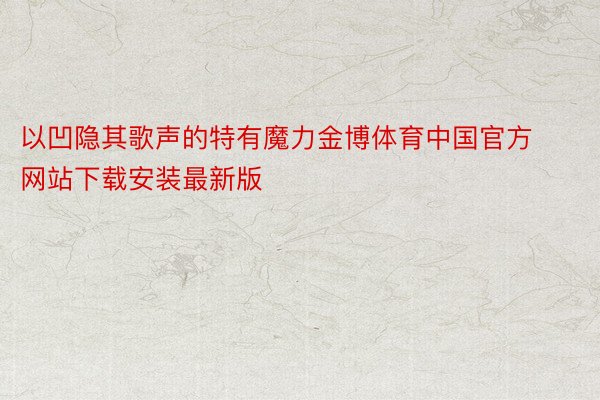 以凹隐其歌声的特有魔力金博体育中国官方网站下载安装最新版