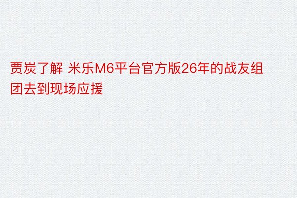 贾炭了解 米乐M6平台官方版26年的战友组团去到现场应援