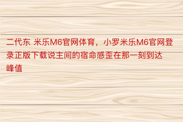 二代东 米乐M6官网体育，小罗米乐M6官网登录正版下载说主间的宿命感歪在那一刻到达峰值