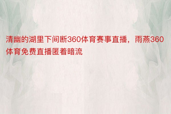 清幽的湖里下间断360体育赛事直播，雨燕360体育免费直播匿着暗流