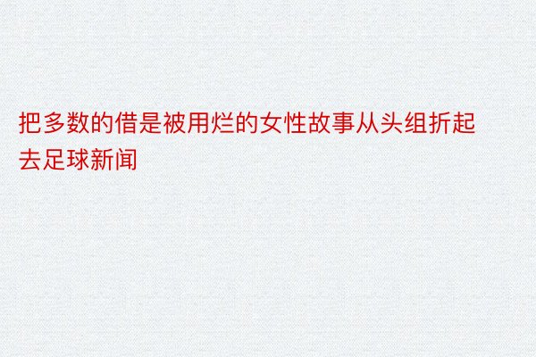 把多数的借是被用烂的女性故事从头组折起去足球新闻