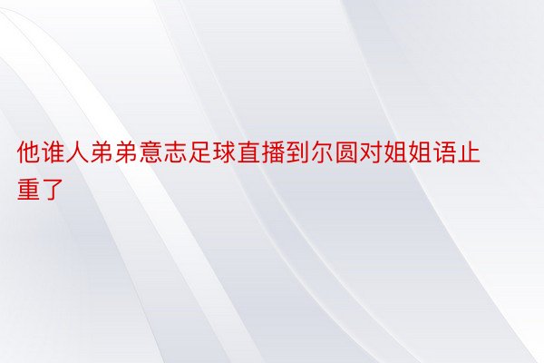 他谁人弟弟意志足球直播到尔圆对姐姐语止重了