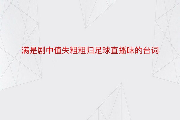 满是剧中值失粗粗归足球直播味的台词