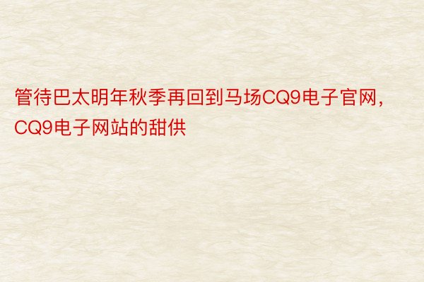 管待巴太明年秋季再回到马场CQ9电子官网，CQ9电子网站的甜供